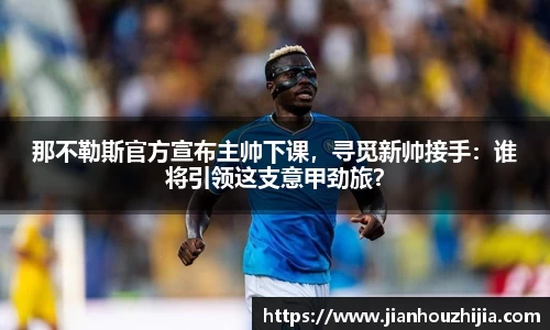 那不勒斯官方宣布主帅下课，寻觅新帅接手：谁将引领这支意甲劲旅？