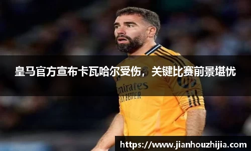 皇马官方宣布卡瓦哈尔受伤，关键比赛前景堪忧