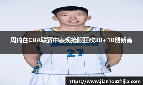 周琦在CBA联赛中表现抢眼狂砍30+10创新高