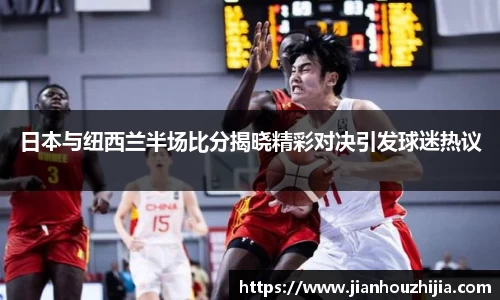 日本与纽西兰半场比分揭晓精彩对决引发球迷热议