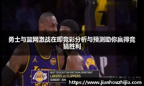 勇士与篮网激战在即竞彩分析与预测助你赢得竞猜胜利