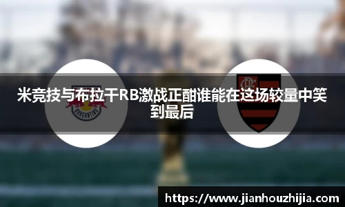 米竞技与布拉干RB激战正酣谁能在这场较量中笑到最后